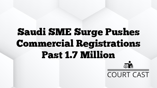 Saudi SME Surge Pushes Commercial Registrations Past 1.7 Million