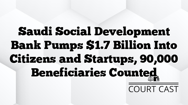 Saudi Social Development Bank Pumps $1.7 Billion Into Citizens and Startups, 90,000 Beneficiaries Counted