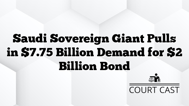 Saudi Sovereign Giant Pulls in $7.75 Billion Demand for $2 Billion Bond