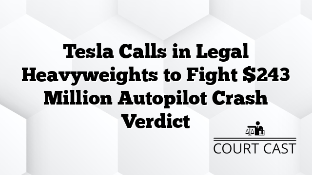 Tesla Calls in Legal Heavyweights to Fight $243 Million Autopilot Crash Verdict
