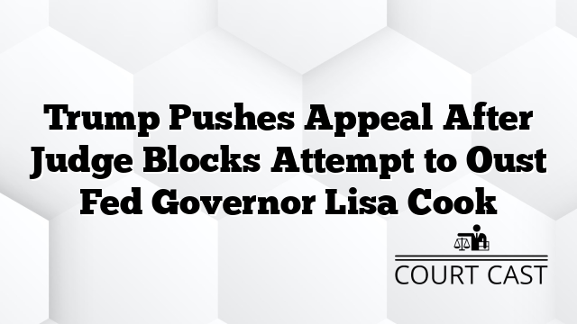 Trump Pushes Appeal After Judge Blocks Attempt to Oust Fed Governor Lisa Cook