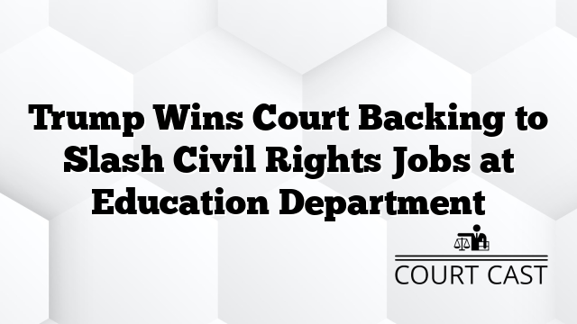 Trump Wins Court Backing to Slash Civil Rights Jobs at Education Department