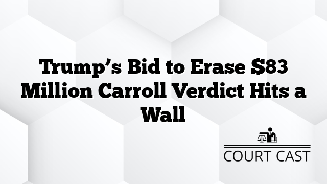 Trump’s Bid to Erase $83 Million Carroll Verdict Hits a Wall