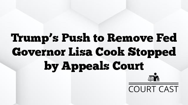 Trump’s Push to Remove Fed Governor Lisa Cook Stopped by Appeals Court