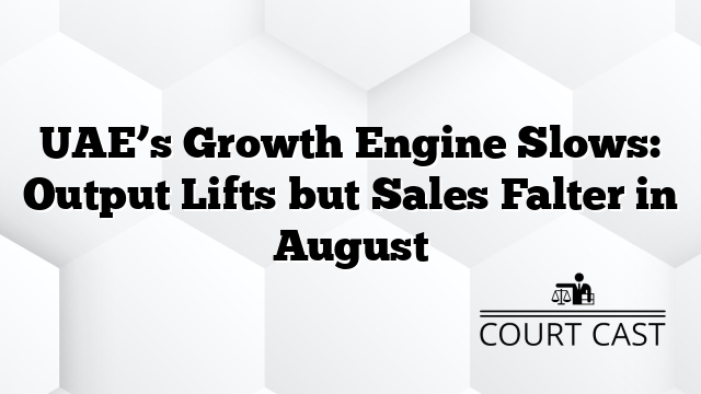 UAE’s Growth Engine Slows: Output Lifts but Sales Falter in August