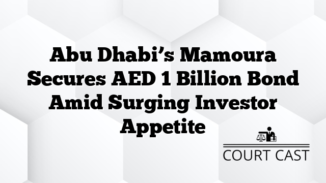 Abu Dhabi’s Mamoura Secures AED 1 Billion Bond Amid Surging Investor Appetite