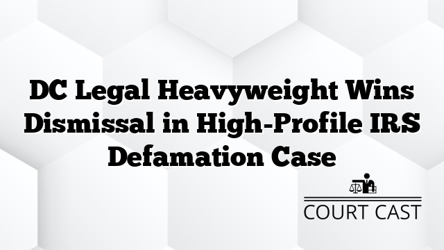 DC Legal Heavyweight Wins Dismissal in High-Profile IRS Defamation Case