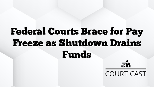 Federal Courts Brace for Pay Freeze as Shutdown Drains Funds
