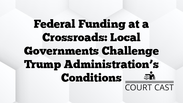 Federal Funding at a Crossroads: Local Governments Challenge Trump Administration’s Conditions