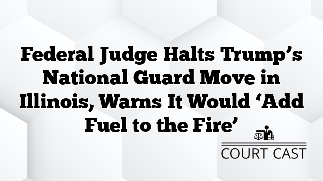 Federal Judge Halts Trump’s National Guard Move in Illinois, Warns It Would ‘Add Fuel to the Fire’
