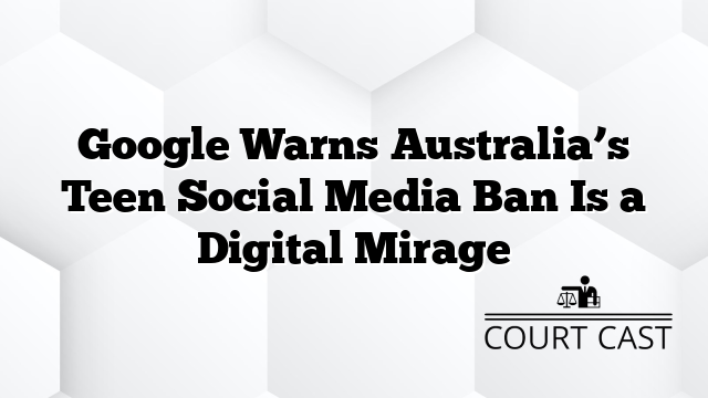 Google Warns Australia’s Teen Social Media Ban Is a Digital Mirage