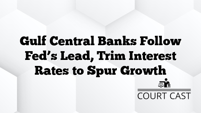 Gulf Central Banks Follow Fed’s Lead, Trim Interest Rates to Spur Growth