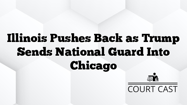Illinois Pushes Back as Trump Sends National Guard Into Chicago
