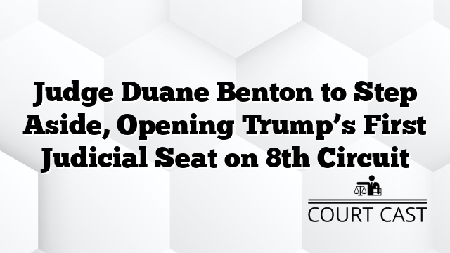 Judge Duane Benton to Step Aside, Opening Trump’s First Judicial Seat on 8th Circuit