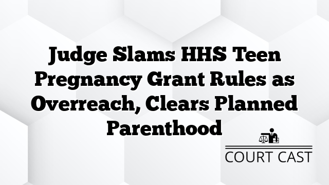 Judge Slams HHS Teen Pregnancy Grant Rules as Overreach, Clears Planned Parenthood