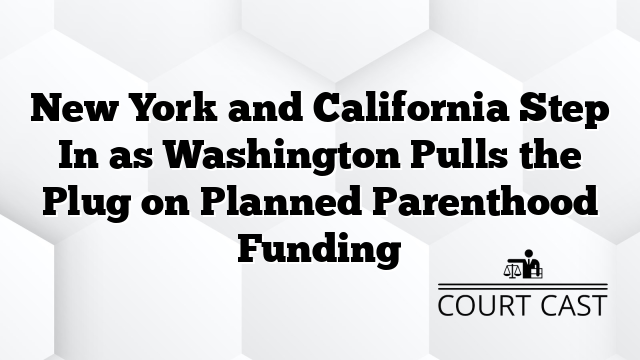 New York and California Step In as Washington Pulls the Plug on Planned Parenthood Funding