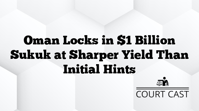 Oman Locks in $1 Billion Sukuk at Sharper Yield Than Initial Hints