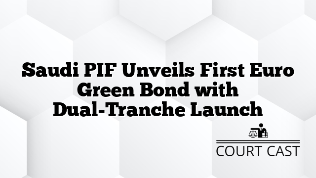 Saudi PIF Unveils First Euro Green Bond with Dual-Tranche Launch