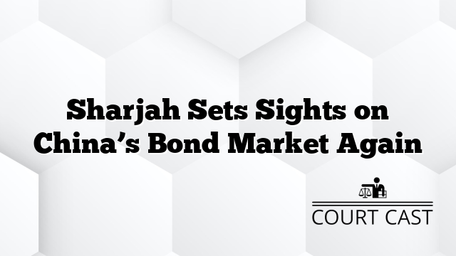 Sharjah Sets Sights on China’s Bond Market Again
