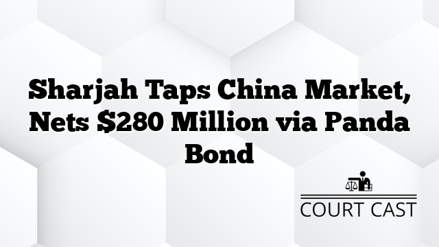 Sharjah Taps China Market, Nets $280 Million via Panda Bond