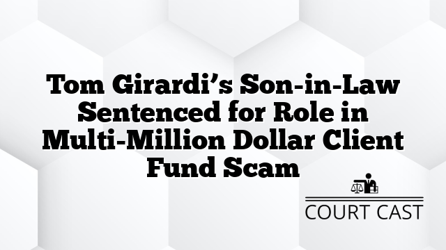 Tom Girardi’s Son-in-Law Sentenced for Role in Multi-Million Dollar Client Fund Scam