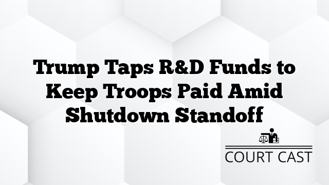 Trump Taps R&D Funds to Keep Troops Paid Amid Shutdown Standoff