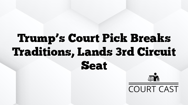 Trump’s Court Pick Breaks Traditions, Lands 3rd Circuit Seat