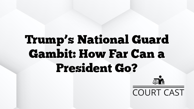 Trump’s National Guard Gambit: How Far Can a President Go?