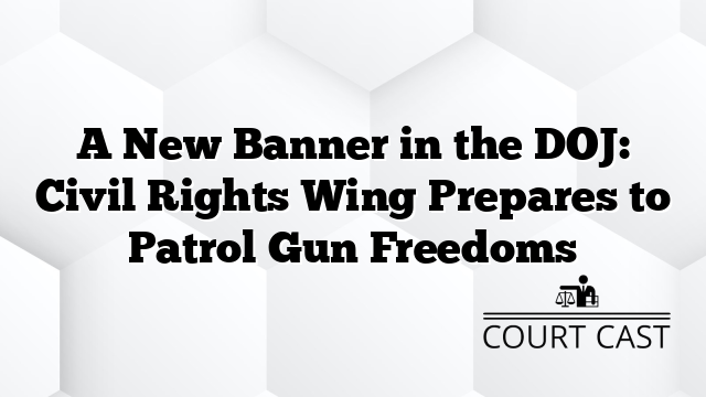 A New Banner in the DOJ: Civil Rights Wing Prepares to Patrol Gun Freedoms