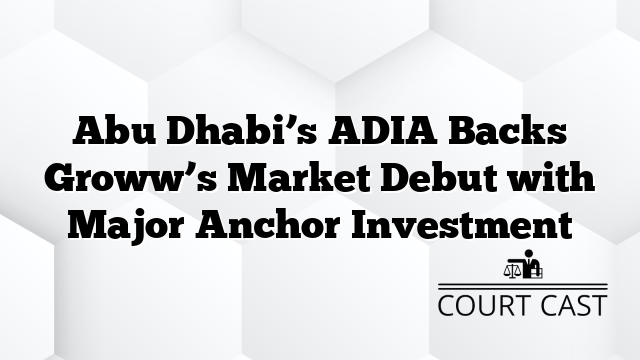 Abu Dhabi’s ADIA Backs Groww’s Market Debut with Major Anchor Investment