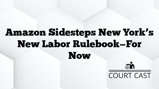 Amazon Sidesteps New York’s New Labor Rulebook—For Now