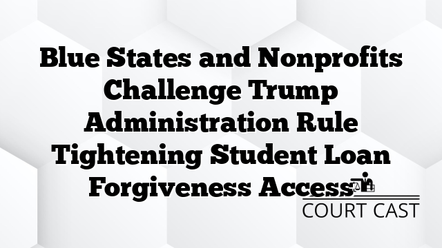 Blue States and Nonprofits Challenge Trump Administration Rule Tightening Student Loan Forgiveness Access