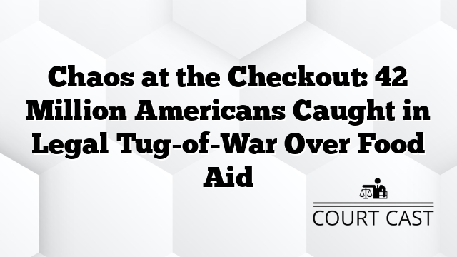 Chaos at the Checkout: 42 Million Americans Caught in Legal Tug-of-War Over Food Aid