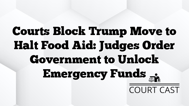 Courts Block Trump Move to Halt Food Aid: Judges Order Government to Unlock Emergency Funds