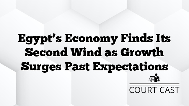 Egypt’s Economy Finds Its Second Wind as Growth Surges Past Expectations