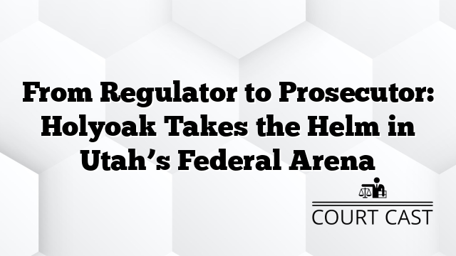 From Regulator to Prosecutor: Holyoak Takes the Helm in Utah’s Federal Arena