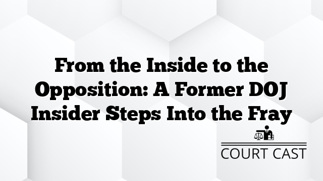 From the Inside to the Opposition: A Former DOJ Insider Steps Into the Fray