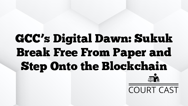 GCC’s Digital Dawn: Sukuk Break Free From Paper and Step Onto the Blockchain
