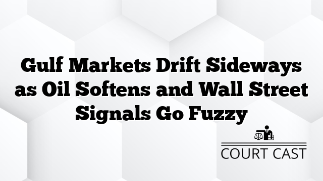 Gulf Markets Drift Sideways as Oil Softens and Wall Street Signals Go Fuzzy