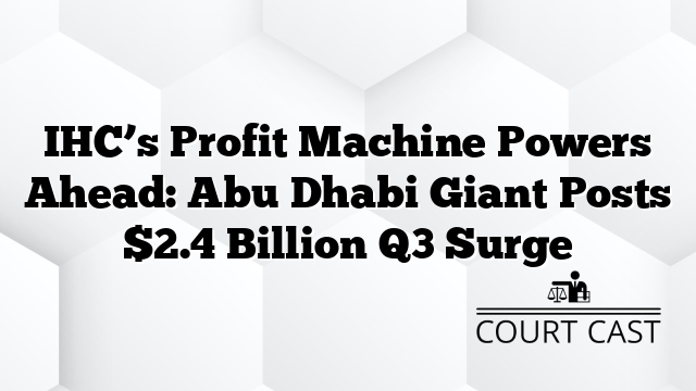 IHC’s Profit Machine Powers Ahead: Abu Dhabi Giant Posts $2.4 Billion Q3 Surge