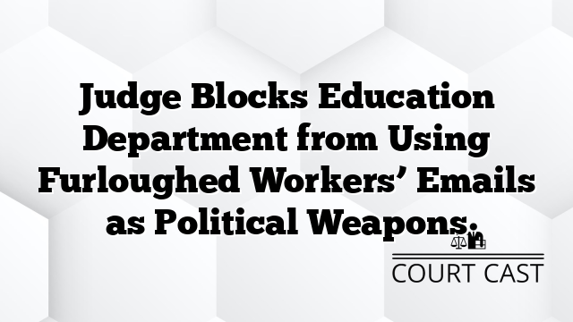 Judge Blocks Education Department from Using Furloughed Workers’ Emails as Political Weapons
