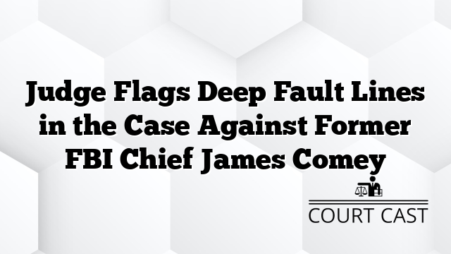Judge Flags Deep Fault Lines in the Case Against Former FBI Chief James Comey