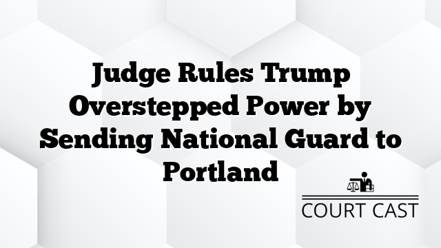 Judge Rules Trump Overstepped Power by Sending National Guard to Portland