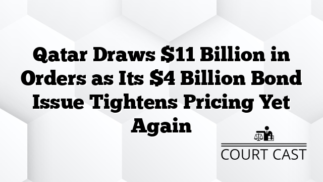 Qatar Draws $11 Billion in Orders as Its $4 Billion Bond Issue Tightens Pricing Yet Again