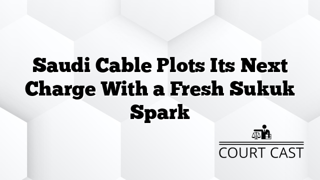 Saudi Cable Plots Its Next Charge With a Fresh Sukuk Spark