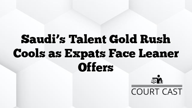 Saudi’s Talent Gold Rush Cools as Expats Face Leaner Offers