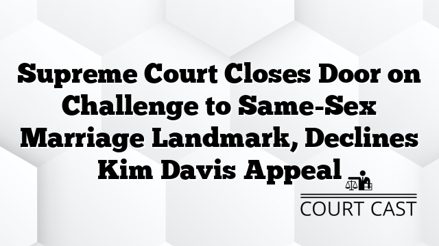 Supreme Court Closes Door on Challenge to Same-Sex Marriage Landmark, Declines Kim Davis Appeal