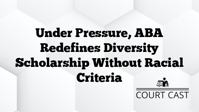 Under Pressure, ABA Redefines Diversity Scholarship Without Racial Criteria