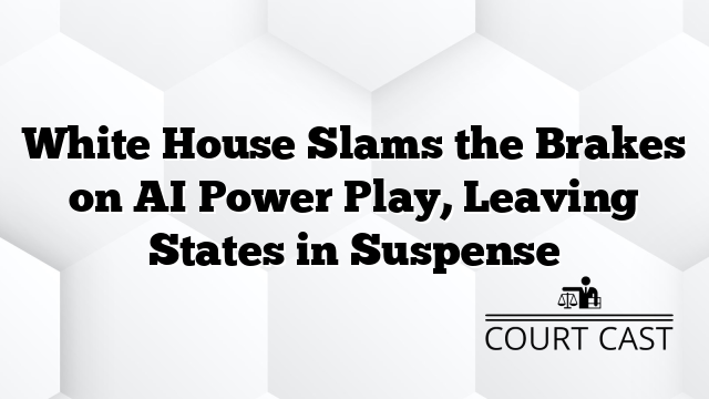 White House Slams the Brakes on AI Power Play, Leaving States in Suspense