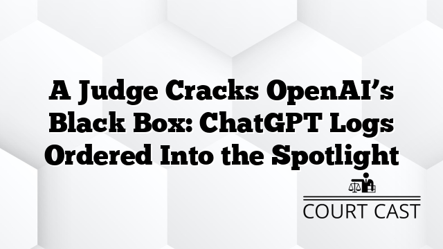 A Judge Cracks OpenAI’s Black Box: ChatGPT Logs Ordered Into the Spotlight